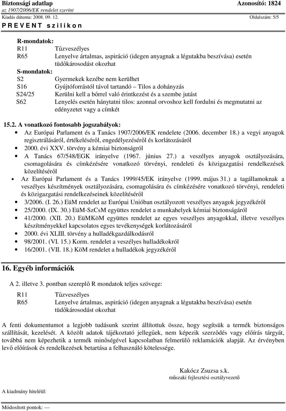 Gyújtóforrástól távol tartandó Tilos a dohányzás S24/25 Kerülni kell a bırrel való érintkezést és a szembe jutást S62 Lenyelés esetén hánytatni tilos: azonnal orvoshoz kell fordulni és megmutatni az