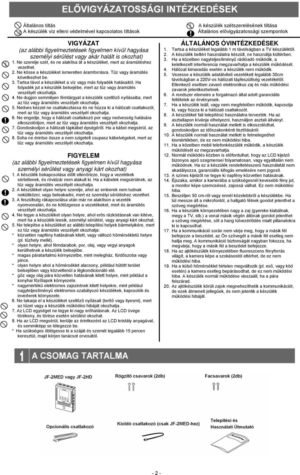 Tartsa távol a készüléket a víz vagy más folyadék hatásaitól. Ha folyadék jut a készülék belsejébe, mert az tűz vagy áramütés veszélyét okozhatja. 4.