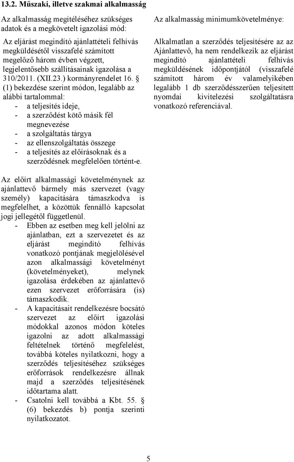 (1) bekezdése szerint módon, legalább az alábbi tartalommal: - a teljesítés ideje, - a szerződést kötő másik fél megnevezése - a szolgáltatás tárgya - az ellenszolgáltatás összege - a teljesítés az