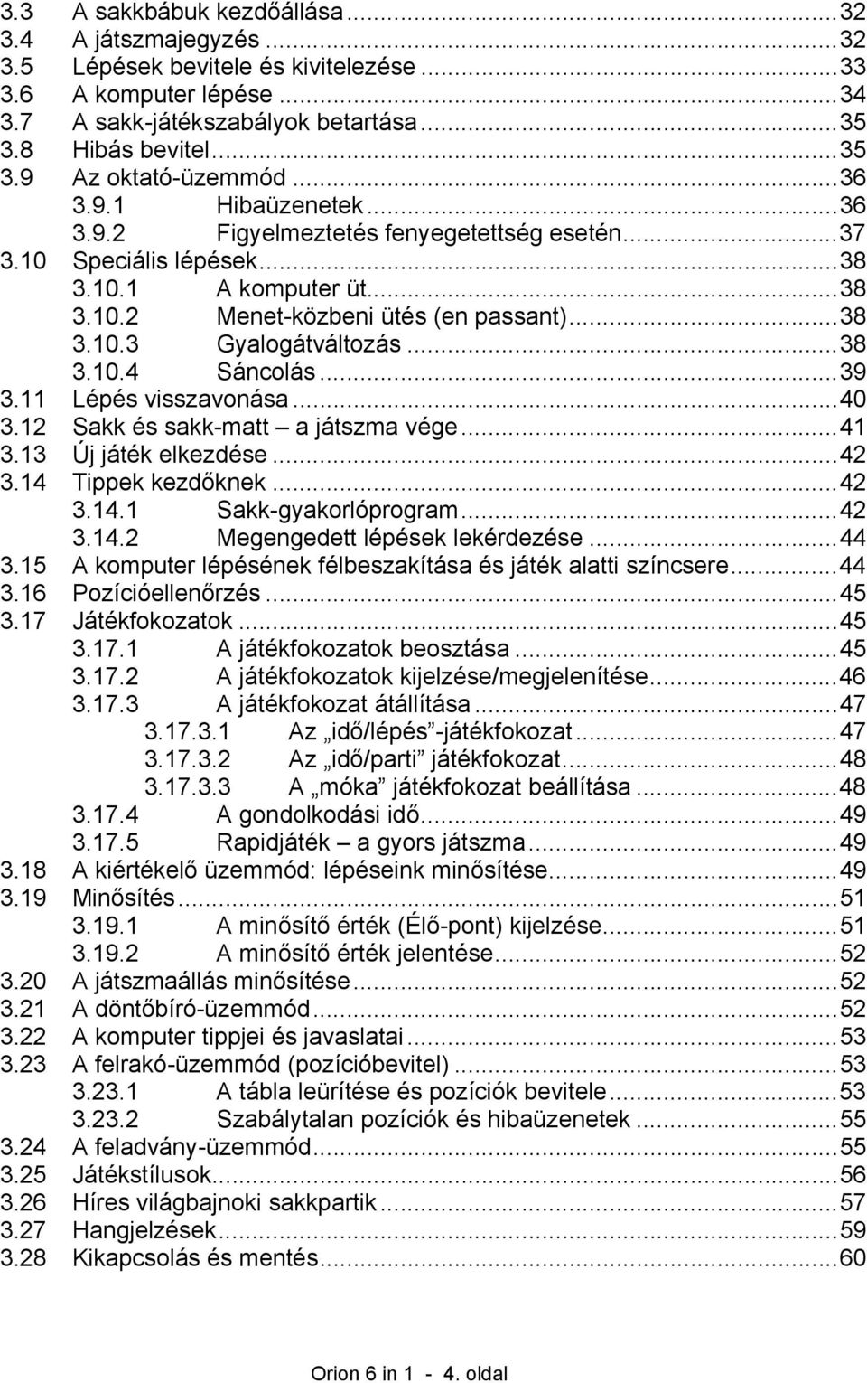 ..38 3.10.4 Sáncolás...39 3.11 Lépés visszavonása...40 3.12 Sakk és sakk-matt a játszma vége...41 3.13 Új játék elkezdése...42 3.14 Tippek kezdőknek...42 3.14.1 Sakk-gyakorlóprogram...42 3.14.2 Megengedett lépések lekérdezése.