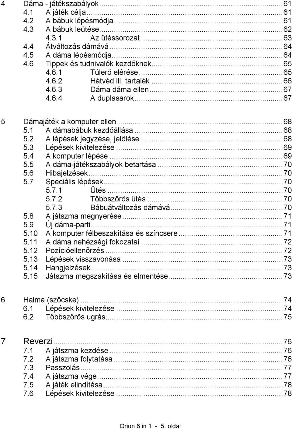 ..68 5.3 Lépések kivitelezése...69 5.4 A komputer lépése...69 5.5 A dáma-játékszabályok betartása...70 5.6 Hibajelzések...70 5.7 Speciális lépések...70 5.7.1 Ütés...70 5.7.2 Többszörös ütés...70 5.7.3 Bábuátváltozás dámává.