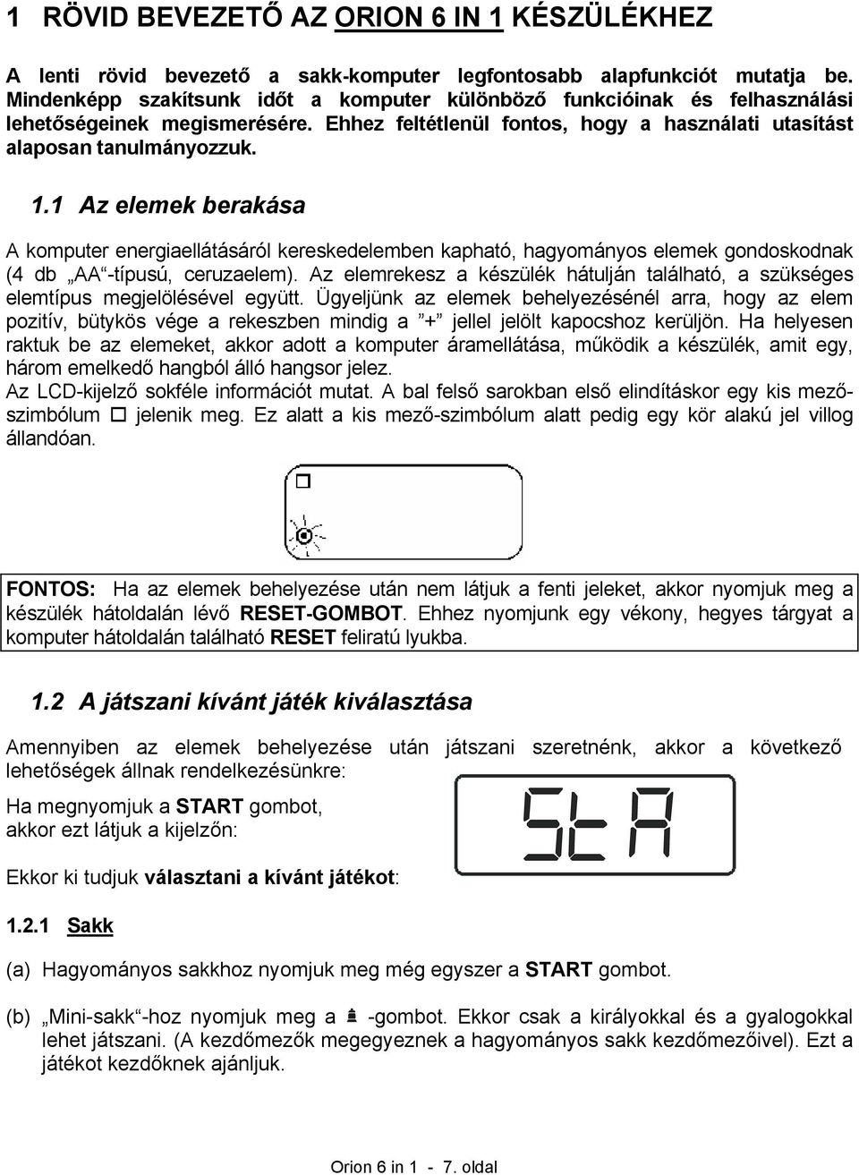 1 Az elemek berakása A komputer energiaellátásáról kereskedelemben kapható, hagyományos elemek gondoskodnak (4 db AA -típusú, ceruzaelem).