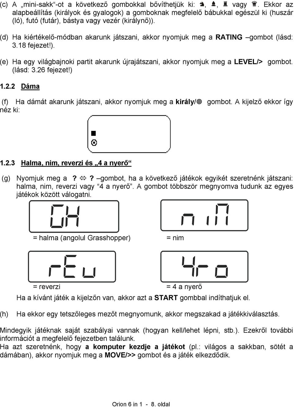 (d) Ha kiértékelő-módban akarunk játszani, akkor nyomjuk meg a RATING gombot (lásd: 3.18 fejezet!). (e) Ha egy világbajnoki partit akarunk újrajátszani, akkor nyomjuk meg a LEVEL/> gombot. (lásd: 3.26 fejezet!