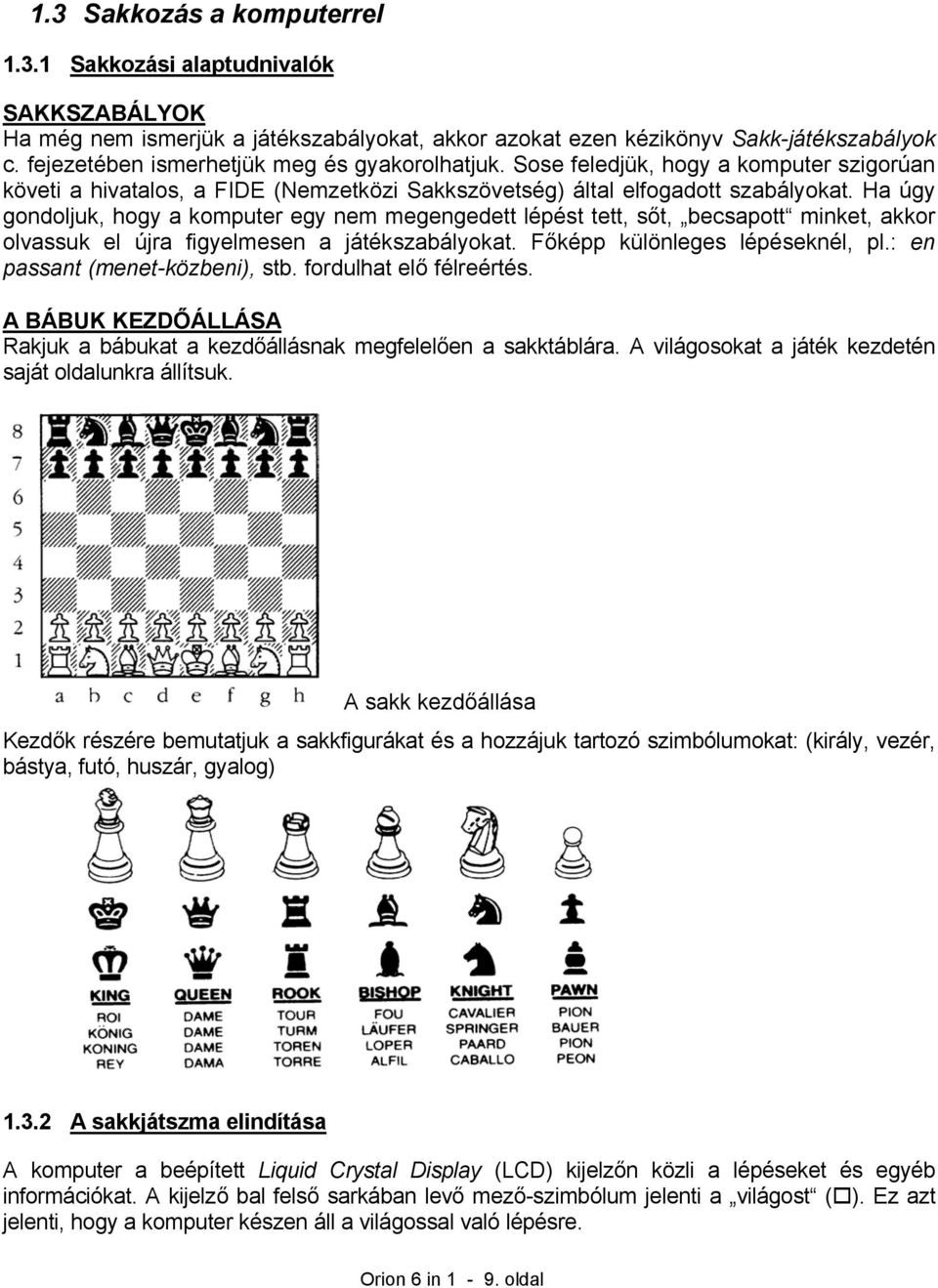 Ha úgy gondoljuk, hogy a komputer egy nem megengedett lépést tett, sőt, becsapott minket, akkor olvassuk el újra figyelmesen a játékszabályokat. Főképp különleges lépéseknél, pl.