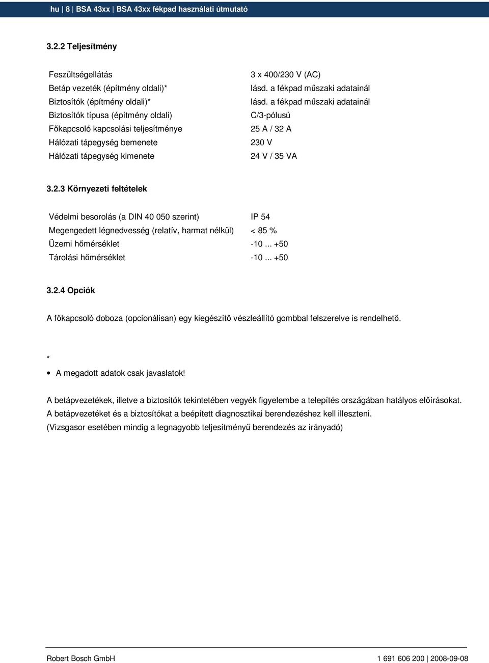 Hálózati tápegység kimenete 3 x 400/230 V (AC) lásd. a fékpad mőszaki adatainál lásd. a fékpad mőszaki adatainál C/3-pólusú 25 A / 32 A 230 V 24 V / 35 VA 3.2.3 Környezeti feltételek Védelmi besorolás (a DIN 40 050 szerint) IP 54 Megengedett légnedvesség (relatív, harmat nélkül) < 85 % Üzemi hımérséklet -10.