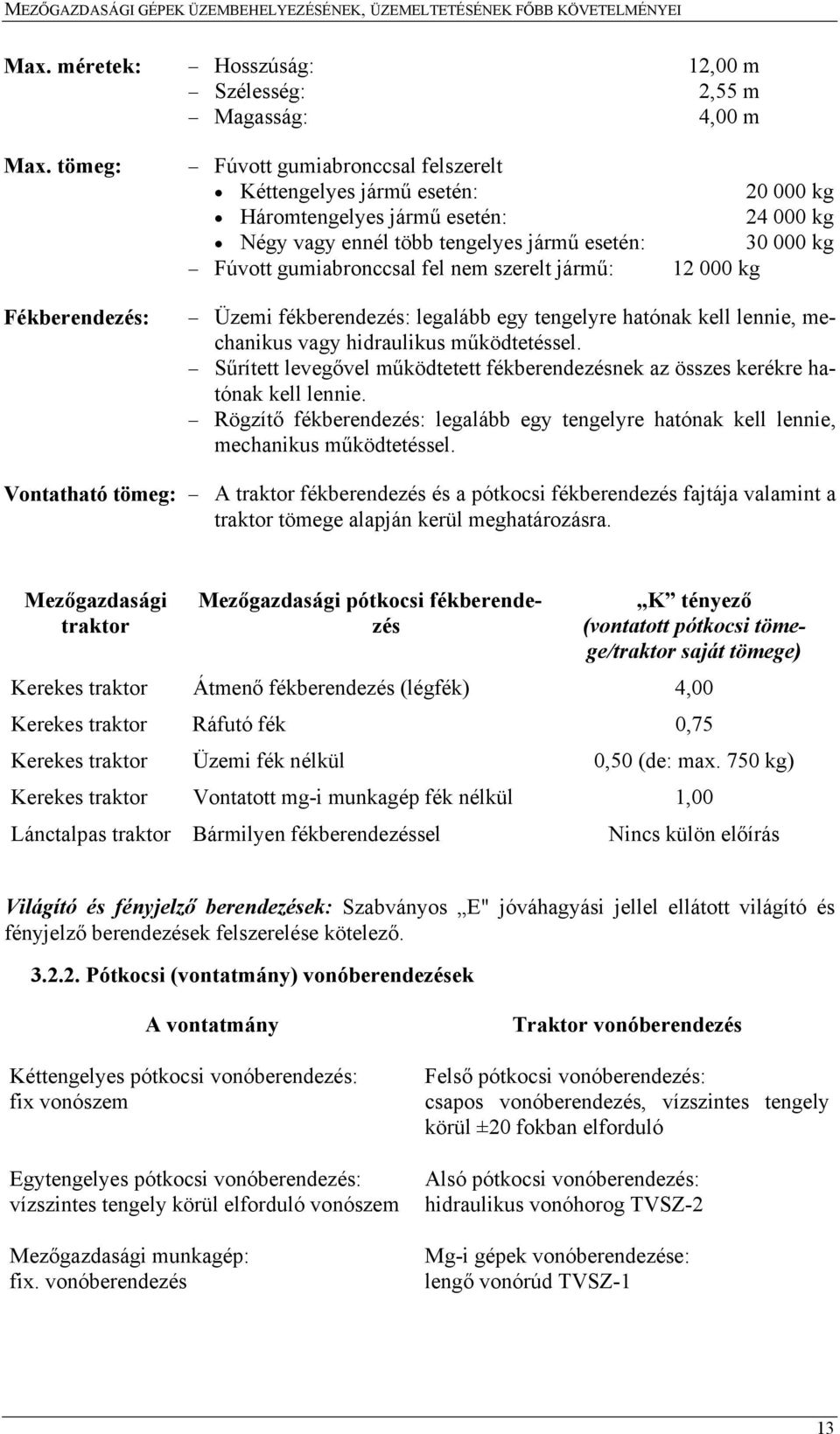 gumiabronccsal fel nem szerelt jármű: 12 000 kg Üzemi fékberendezés: legalább egy tengelyre hatónak kell lennie, mechanikus vagy hidraulikus működtetéssel.