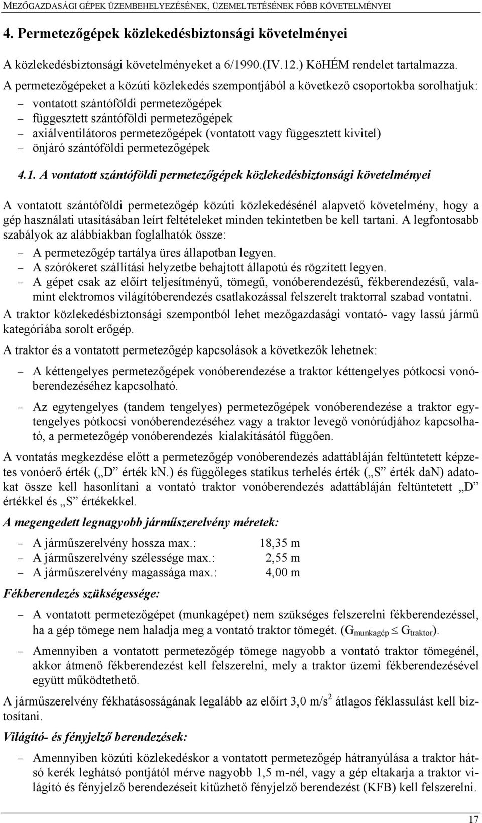 A permetezőgépeket a közúti közlekedés szempontjából a következő csoportokba sorolhatjuk: vontatott szántóföldi permetezőgépek függesztett szántóföldi permetezőgépek axiálventilátoros permetezőgépek