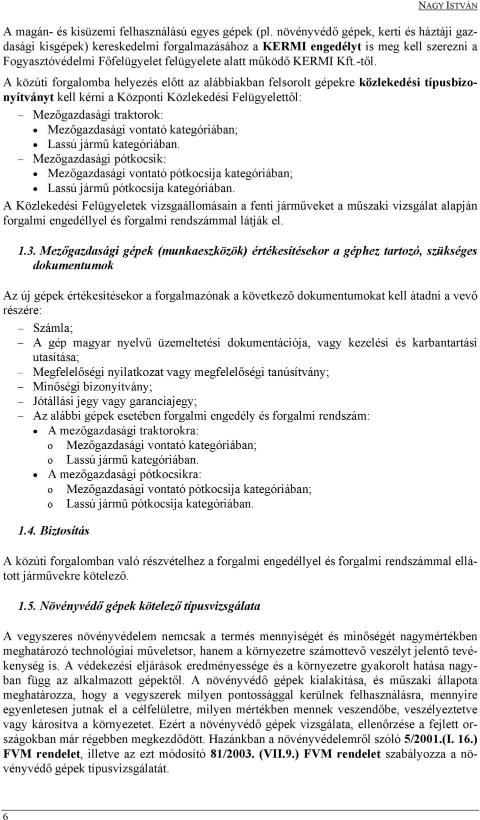 A közúti forgalomba helyezés előtt az alábbiakban felsorolt gépekre közlekedési típusbizonyítványt kell kérni a Központi Közlekedési Felügyelettől: Mezőgazdasági traktorok: Mezőgazdasági vontató