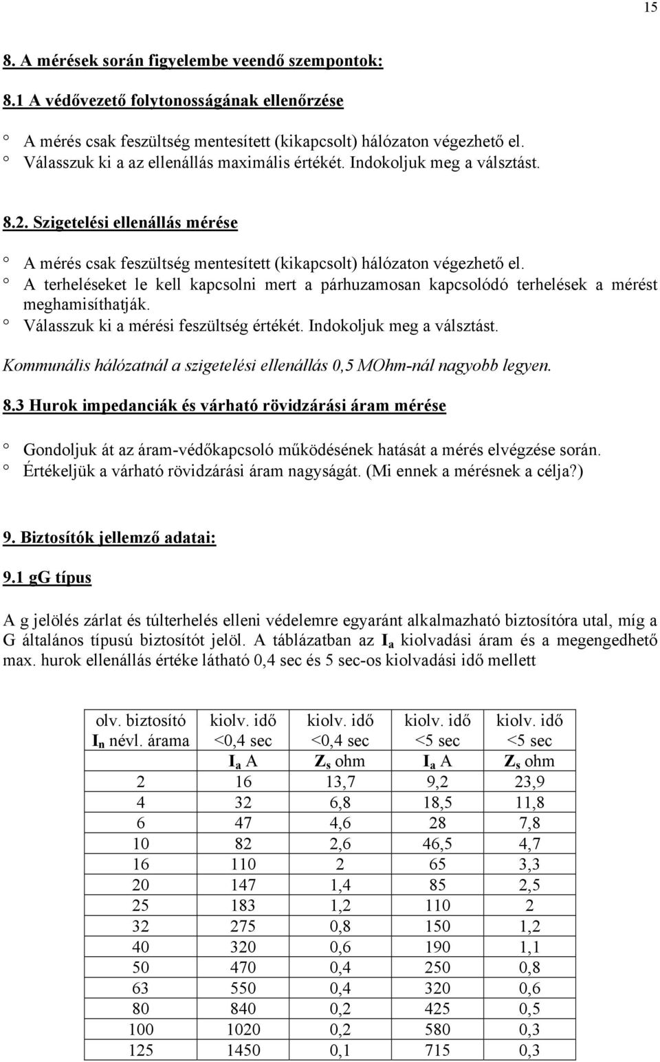 A terheléseket le kell kapcsolni mert a párhuzamosan kapcsolódó terhelések a mérést meghamisíthatják. Válasszuk ki a mérési feszültség értékét. Indokoljuk meg a válsztást.