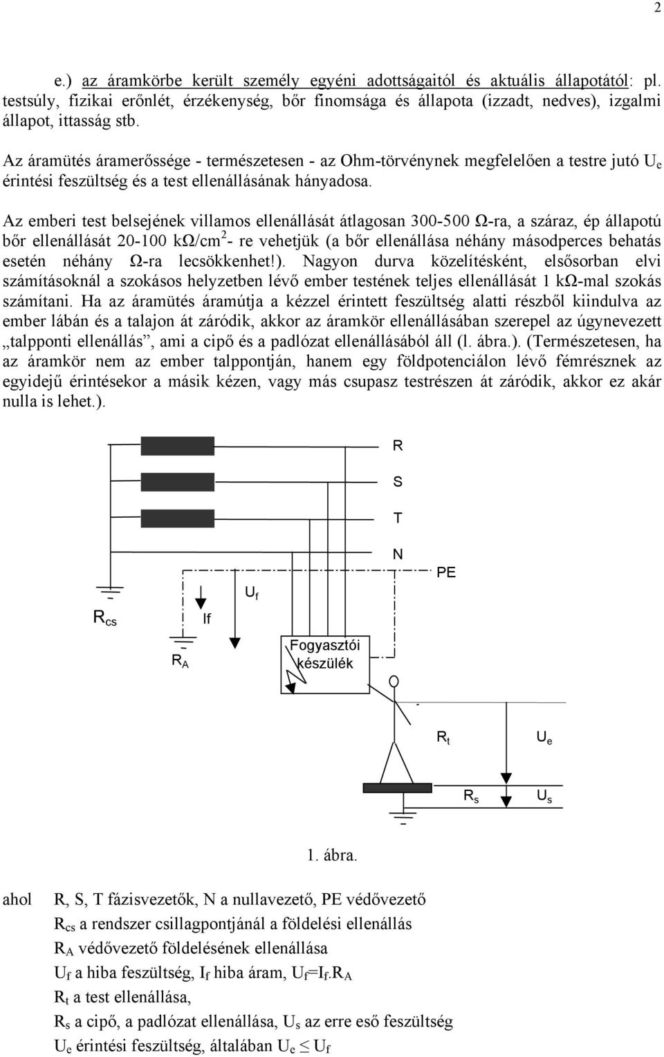 Az emberi test belsejének villamos ellenállását átlagosan 300-500 Ω-ra, a száraz, ép állapotú bőr ellenállását 20-100 kω/cm 2 - re vehetjük (a bőr ellenállása néhány másodperces behatás esetén néhány