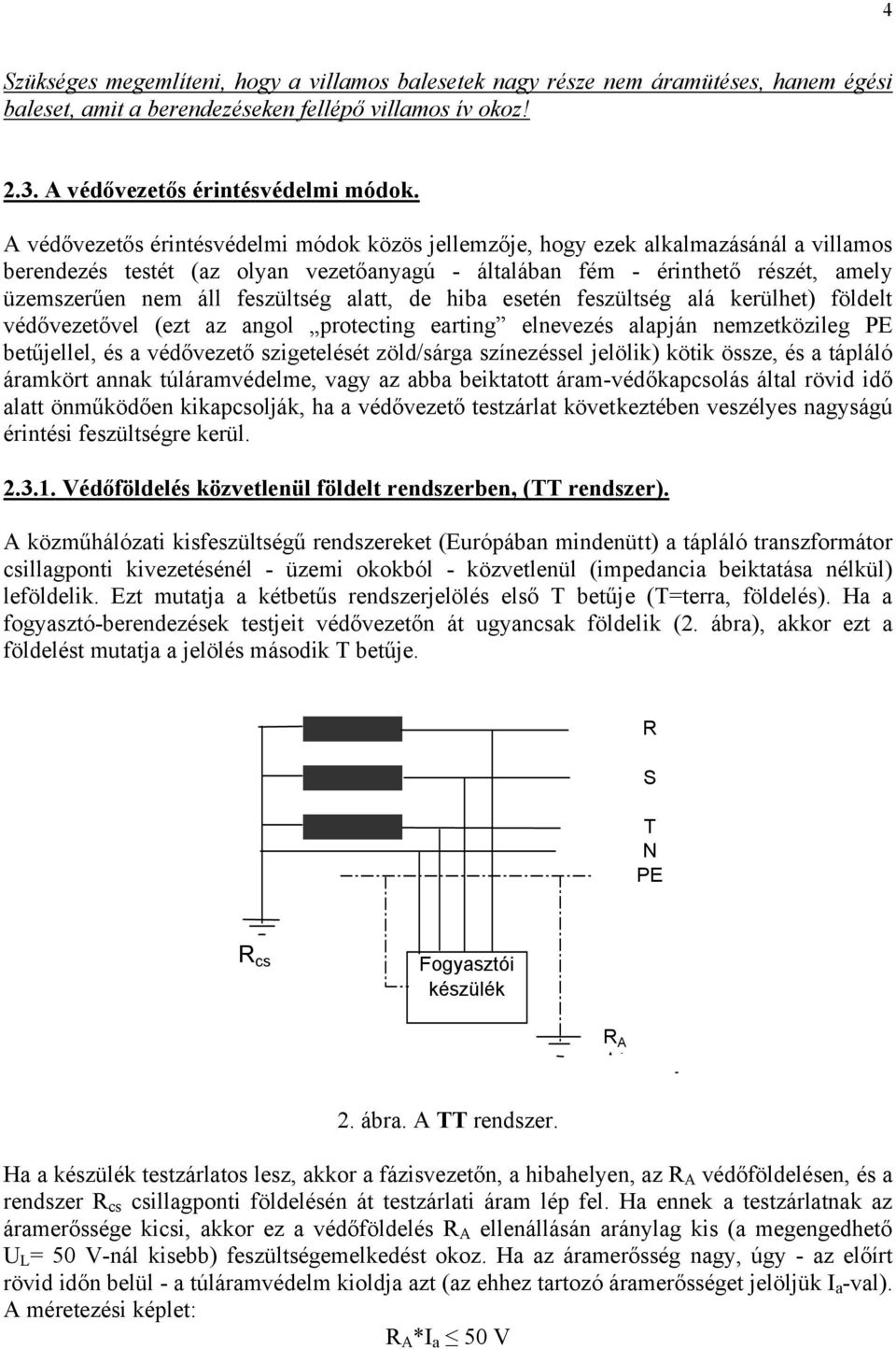 feszültség alatt, de hiba esetén feszültség alá kerülhet) földelt védővezetővel (ezt az angol protecting earting elnevezés alapján nemzetközileg PE betűjellel, és a védővezető szigetelését zöld/sárga