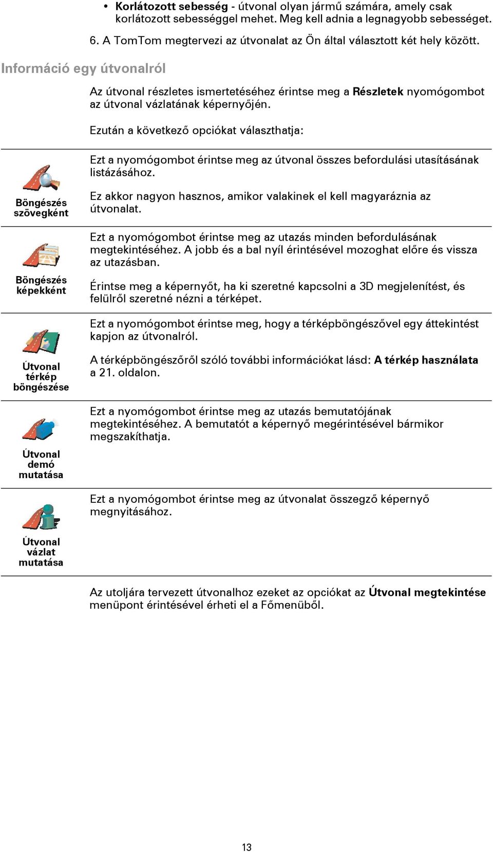 Ezután a következő opciókat választhatja: Ezt a nyomógombot érintse meg az útvonal összes befordulási utasításának listázásához.