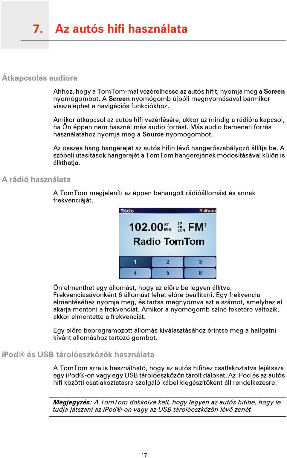 Amikor átkapcsol az autós hifi vezérlésére, akkor az mindig a rádióra kapcsol, ha Ön éppen nem használ más audio forrást. Más audio bemeneti forrás használatához nyomja meg a Source nyomógombot.