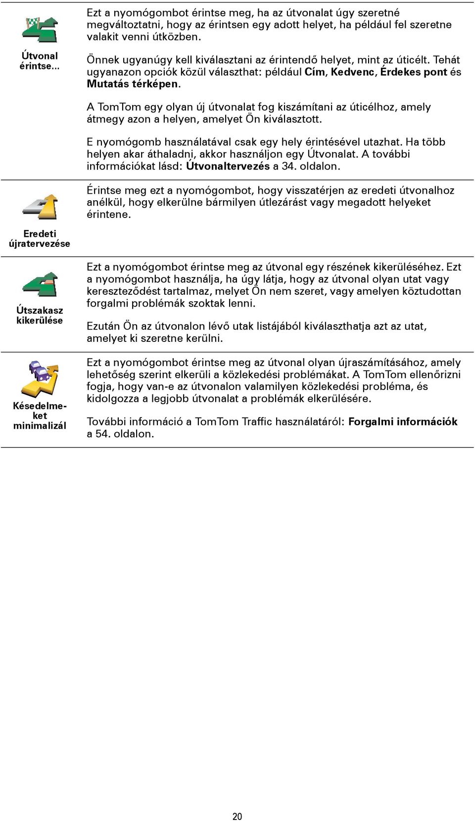 A TomTom egy olyan új útvonalat fog kiszámítani az úticélhoz, amely átmegy azon a helyen, amelyet Ön kiválasztott. E nyomógomb használatával csak egy hely érintésével utazhat.