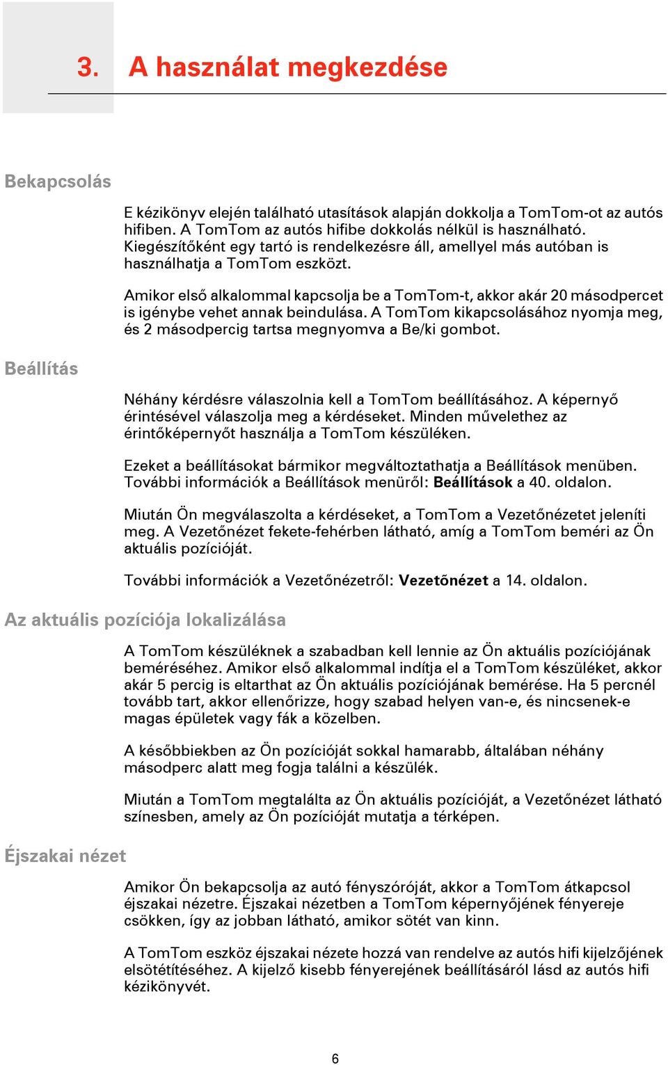 Amikor első alkalommal kapcsolja be a TomTom-t, akkor akár 20 másodpercet is igénybe vehet annak beindulása. A TomTom kikapcsolásához nyomja meg, és 2 másodpercig tartsa megnyomva a Be/ki gombot.