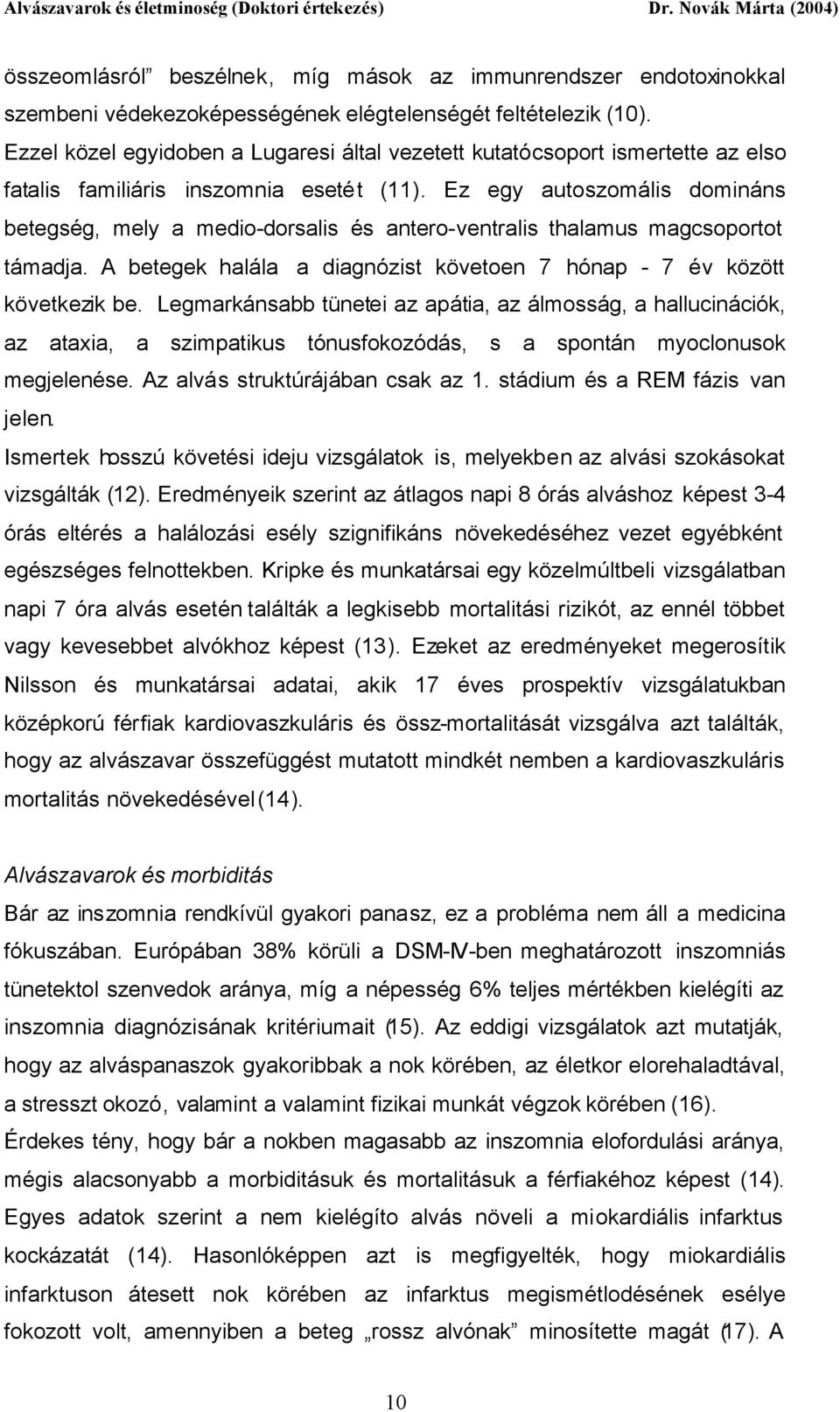 Ez egy autoszomális domináns betegség, mely a medio-dorsalis és antero-ventralis thalamus magcsoportot támadja. A betegek halála a diagnózist követoen 7 hónap - 7 év között következik be.