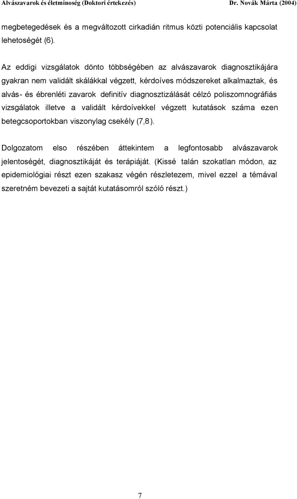 definitív diagnosztizálását célzó poliszomnográfiás vizsgálatok illetve a validált kérdoívekkel végzett kutatások száma ezen betegcsoportokban viszonylag csekély (7,8).