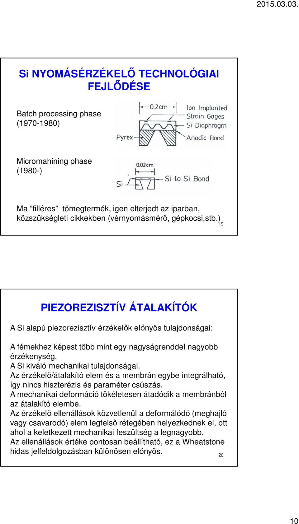 A Si kiváló mechanikai tulajdonságai. Az érzékelő/átalakító elem és a membrán egybe integrálható, így nincs hiszterézis és paraméter csúszás.