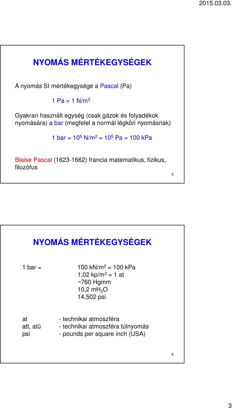 (1623-1662) francia matematikus, fizikus, filozófus 5 NYOMÁS MÉRTÉKEGYSÉGEK 1 bar = 100 kn/m 2 = 100 kpa 1,02 kp/m 2 = 1 at