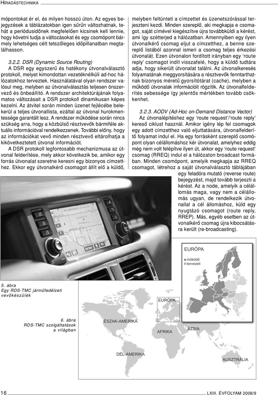 tetszôleges idôpillanatban megtalálhasson. 3.2.2. DSR (Dynamic Source Routing) A DSR egy egyszerû és hatékony útvonalválasztó protokoll, melyet kimondottan vezetéknélküli ad-hoc hálózatokhoz terveztek.