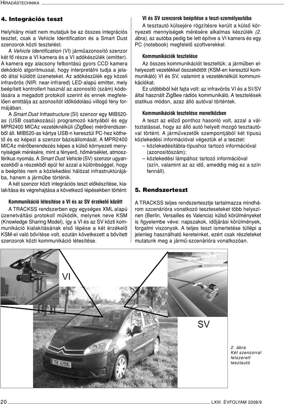 A kamera egy alacsony felbontású gyors CCD kamera dekódoló algoritmussal, hogy interpretálni tudja a jeladó által küldött üzeneteket.