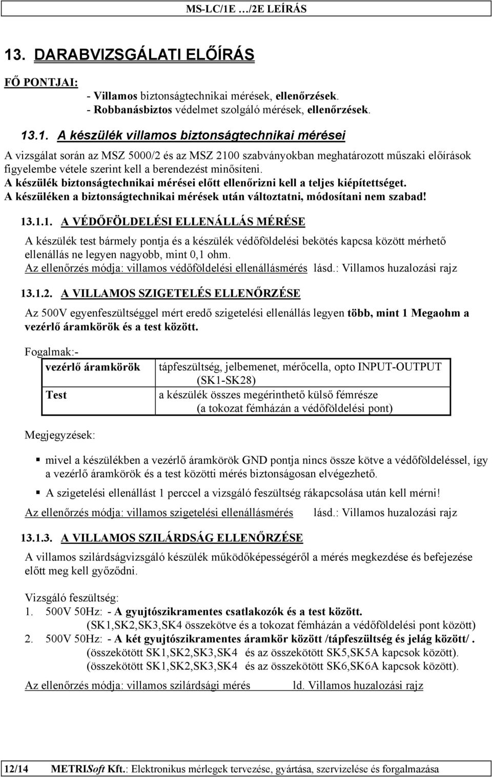 .1.1. A VÉDŐFÖLDELÉSI ELLENÁLLÁS MÉRÉSE A készülék test bármely pontja és a készülék védőföldelési bekötés kapcsa között mérhető ellenállás ne legyen nagyobb, mint 0,1 ohm.