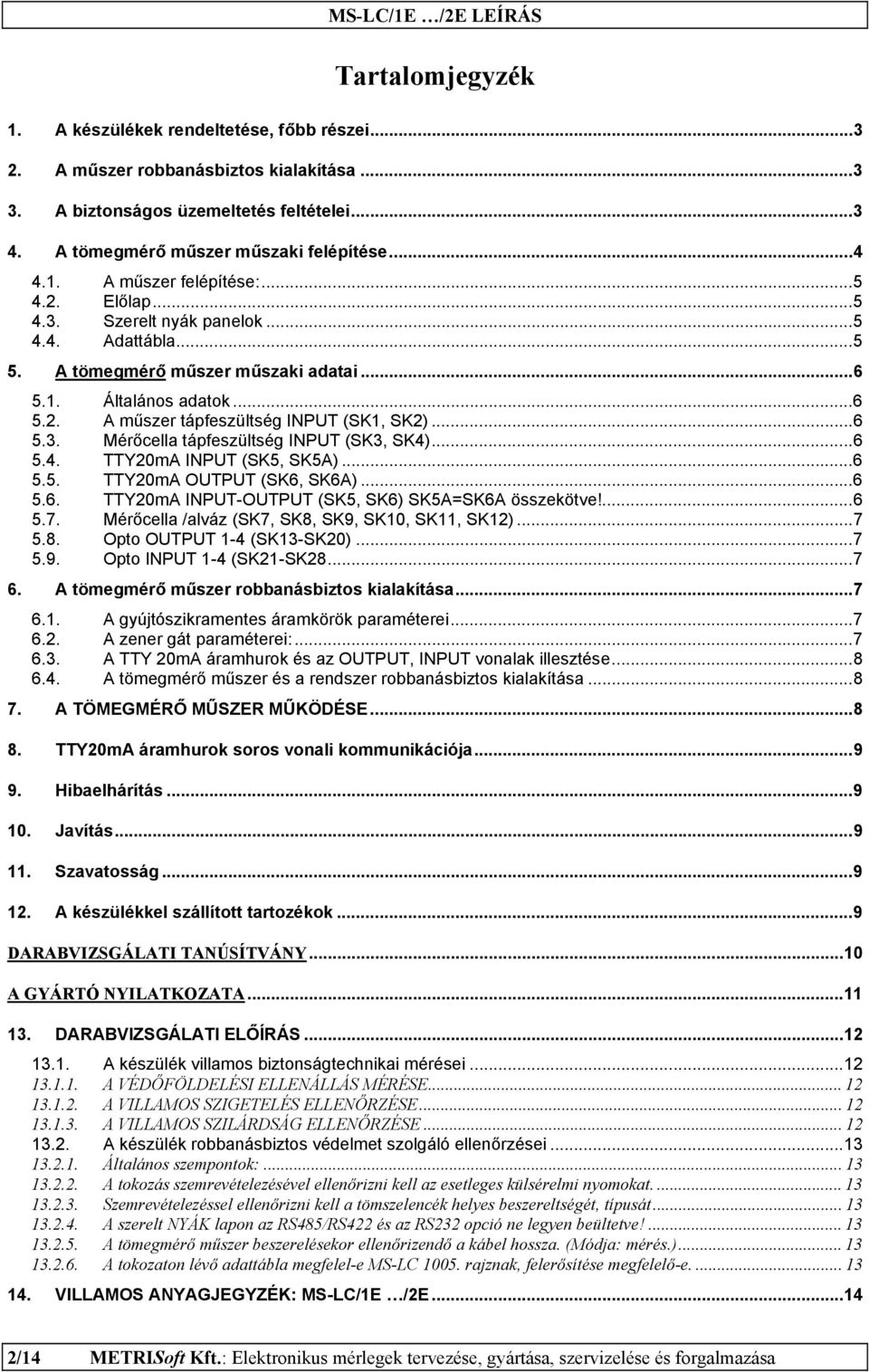 ..6 5.4. TTY20mA INPUT (SK5, SK5A)...6 5.5. TTY20mA OUTPUT (SK6, SK6A)...6 5.6. TTY20mA INPUT-OUTPUT (SK5, SK6) SK5A=SK6A összekötve!...6 5.7. Mérőcella /alváz (SK7, SK8, SK9, SK10, SK11, SK12)...7 5.