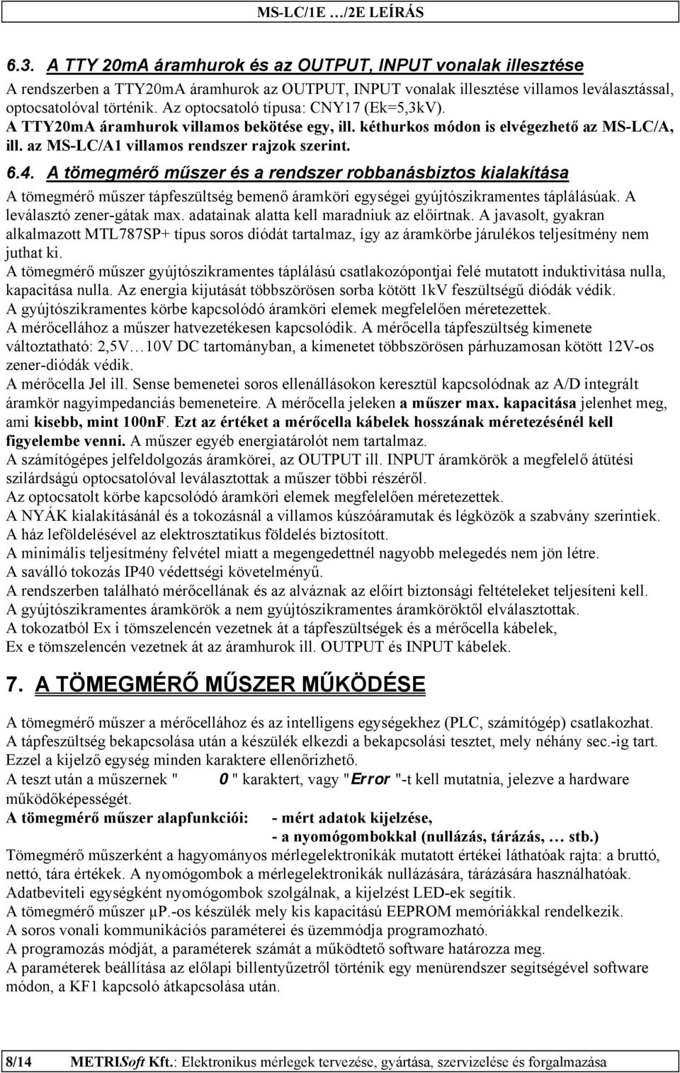 A tömegmérő műszer és a rendszer robbanásbiztos kialakítása A tömegmérő műszer tápfeszültség bemenő áramköri egységei gyújtószikramentes táplálásúak. A leválasztó zener-gátak max.