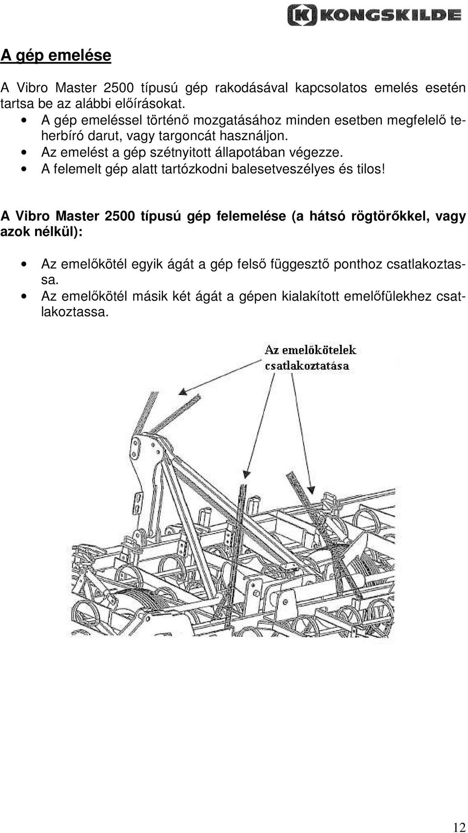 Az emelést a gép szétnyitott állapotában végezze. A felemelt gép alatt tartózkodni balesetveszélyes és tilos!