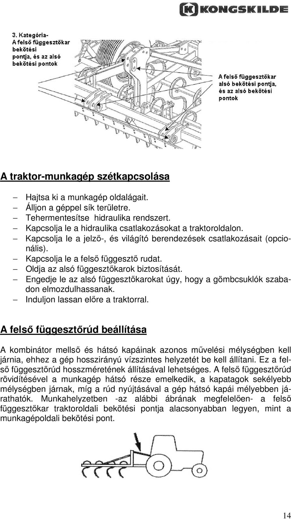 Engedje le az alsó függesztıkarokat úgy, hogy a gömbcsuklók szabadon elmozdulhassanak. Induljon lassan elıre a traktorral.