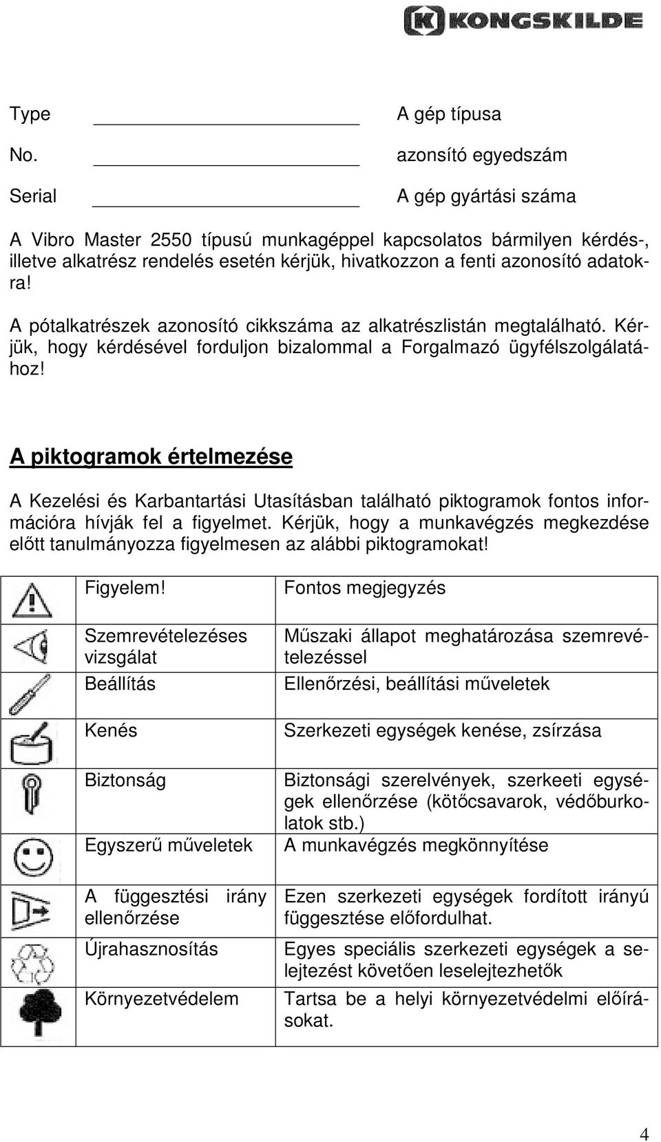 azonosító adatokra! A pótalkatrészek azonosító cikkszáma az alkatrészlistán megtalálható. Kérjük, hogy kérdésével forduljon bizalommal a Forgalmazó ügyfélszolgálatához!