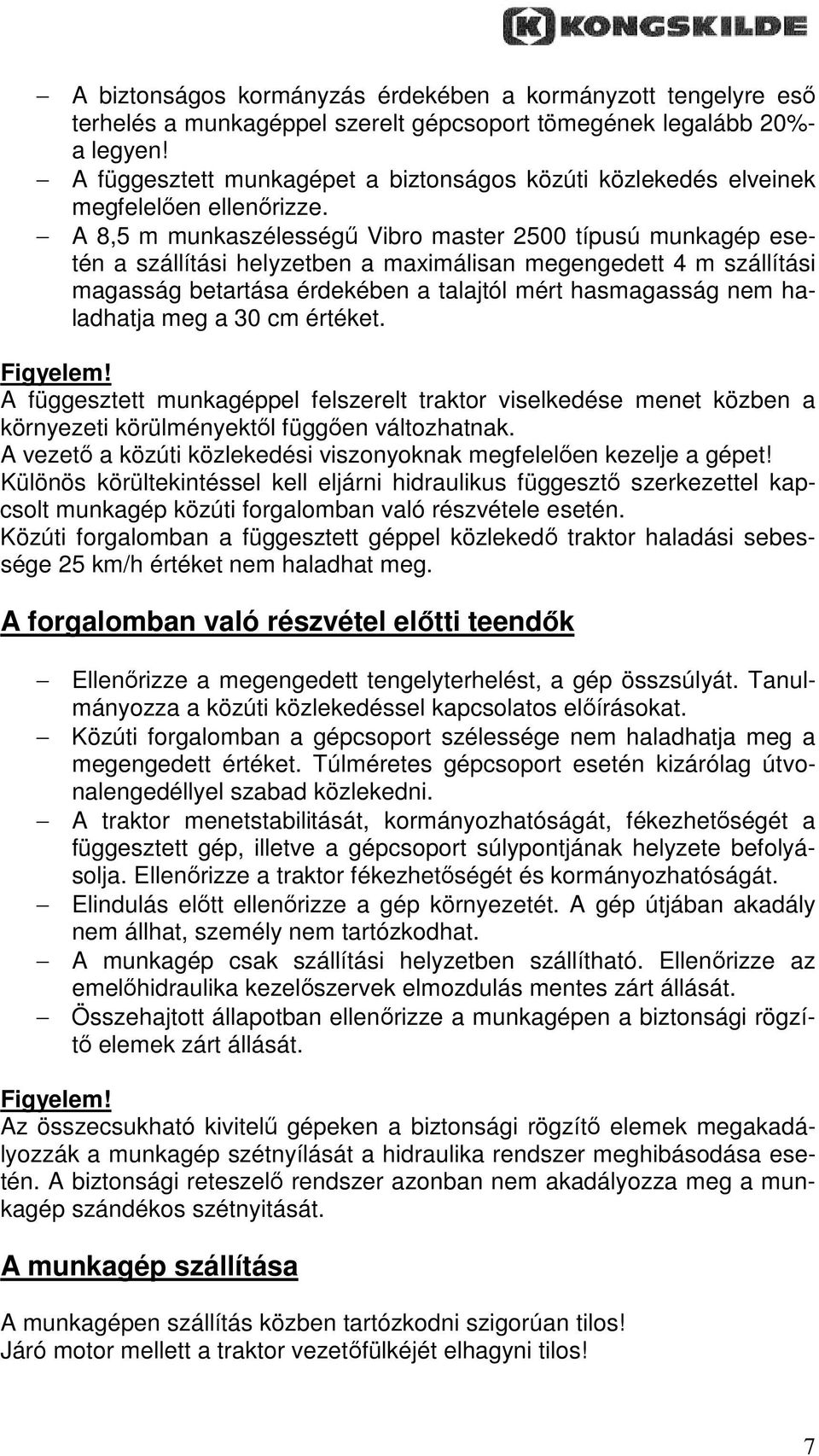 A 8,5 m munkaszélességő Vibro master 2500 típusú munkagép esetén a szállítási helyzetben a maximálisan megengedett 4 m szállítási magasság betartása érdekében a talajtól mért hasmagasság nem