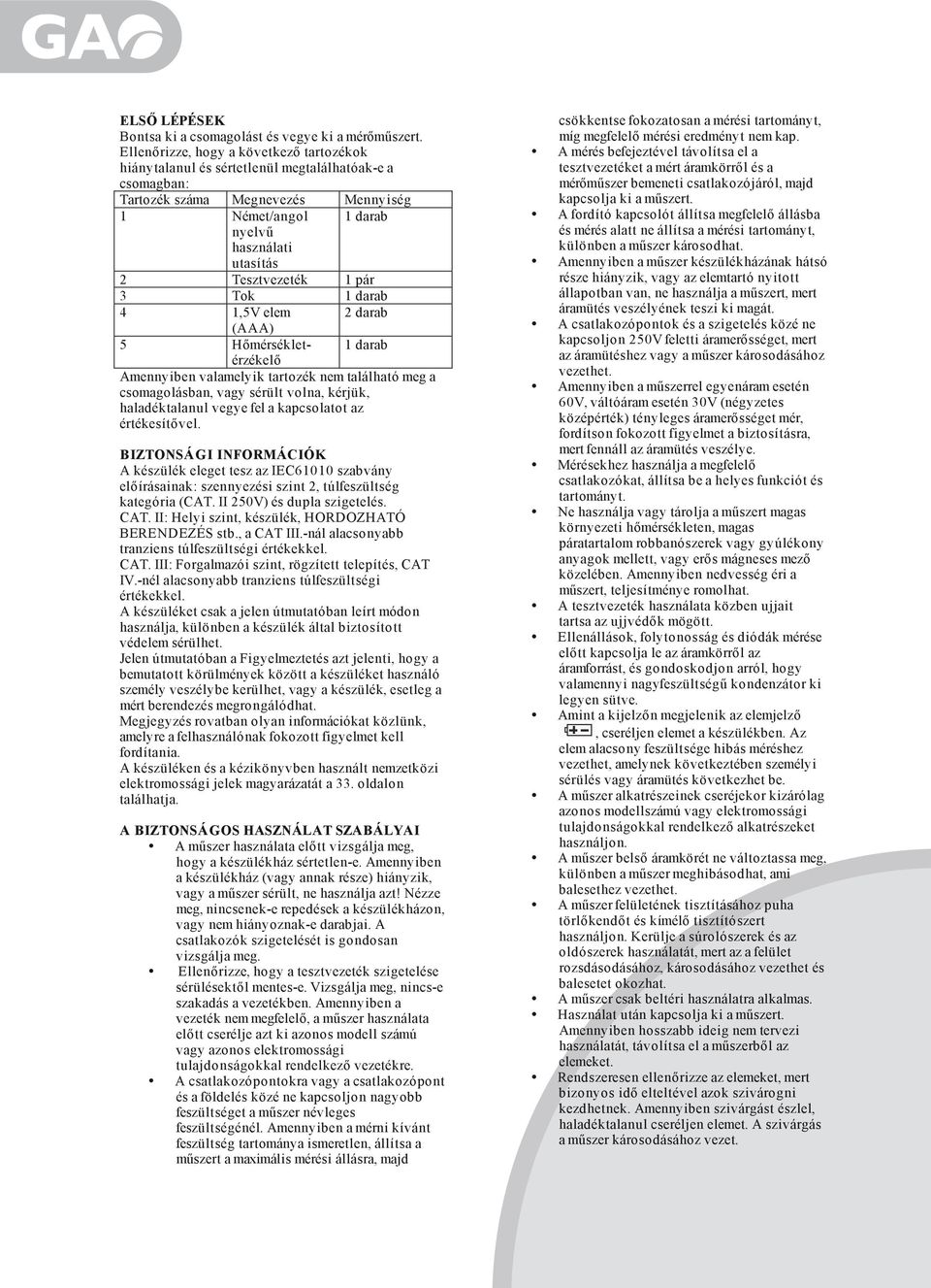 pár 3 Tok 1 darab 4 1,5V elem 2 darab (AAA) 5 H mérsékletérzékel 1 darab Amennyiben valamelyik tartozék nem található meg a csomagolásban, vagy sérült volna, kérjük, haladéktalanul vegye fel a