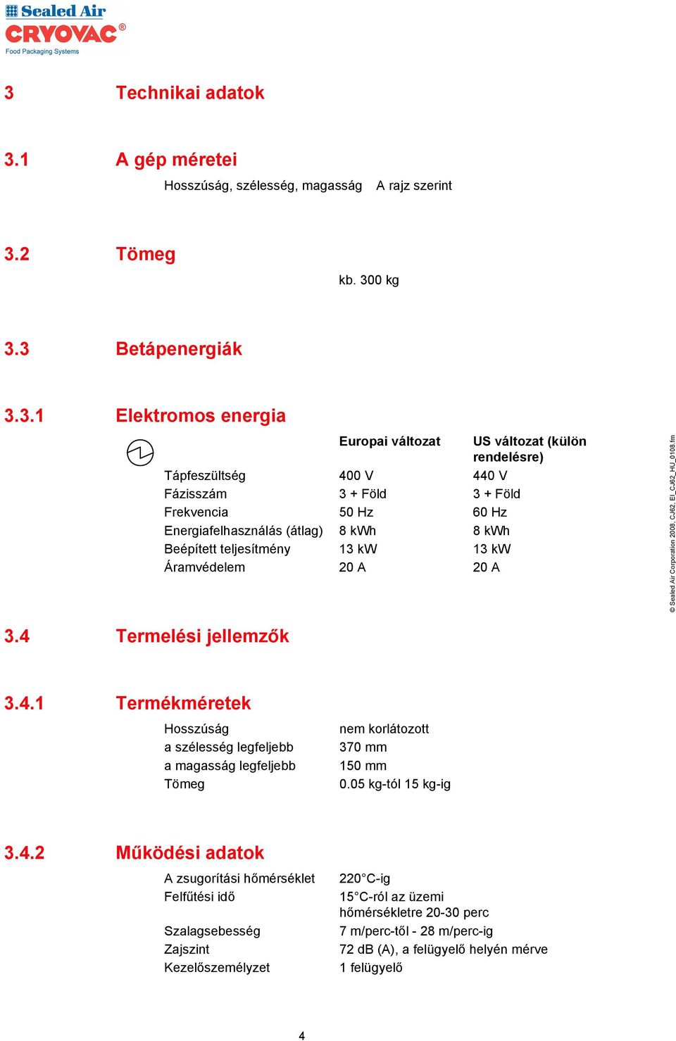 4 Termelési jellemzők 3.4.1 Termékméretek Hosszúság a szélesség legfeljebb a magasság legfeljebb Tömeg nem korlátozott 370 mm 150 mm 0.05 kg-tól 15 kg-ig 3.4.2 Működési adatok A zsugorítási