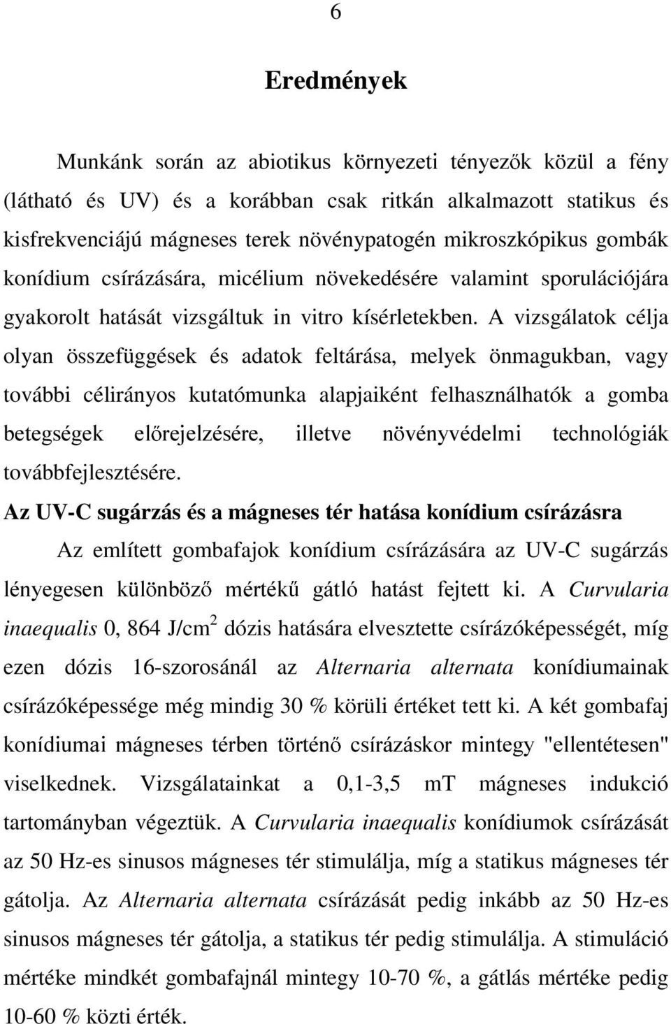 A vizsgálatok célja olyan összefüggések és adatok feltárása, melyek önmagukban, vagy további célirányos kutatómunka alapjaiként felhasználhatók a gomba EHWHJVpJHN HO UHMHO]pVpUH LOOHWYH Q YpQ\YpGHOPL