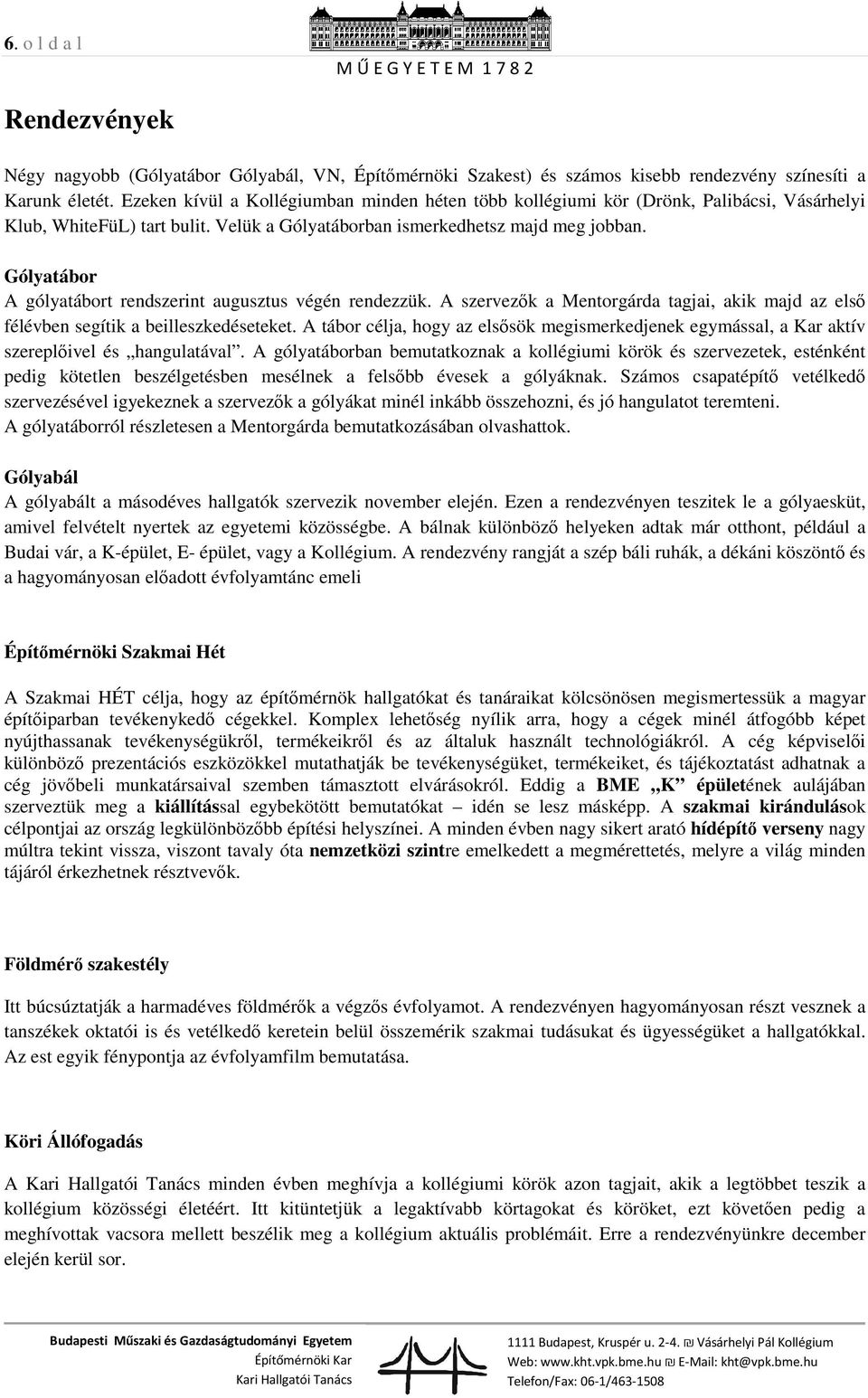 Gólyatábor A gólyatábort rendszerint augusztus végén rendezzük. A szervezők a Mentorgárda tagjai, akik majd az első félévben segítik a beilleszkedéseteket.