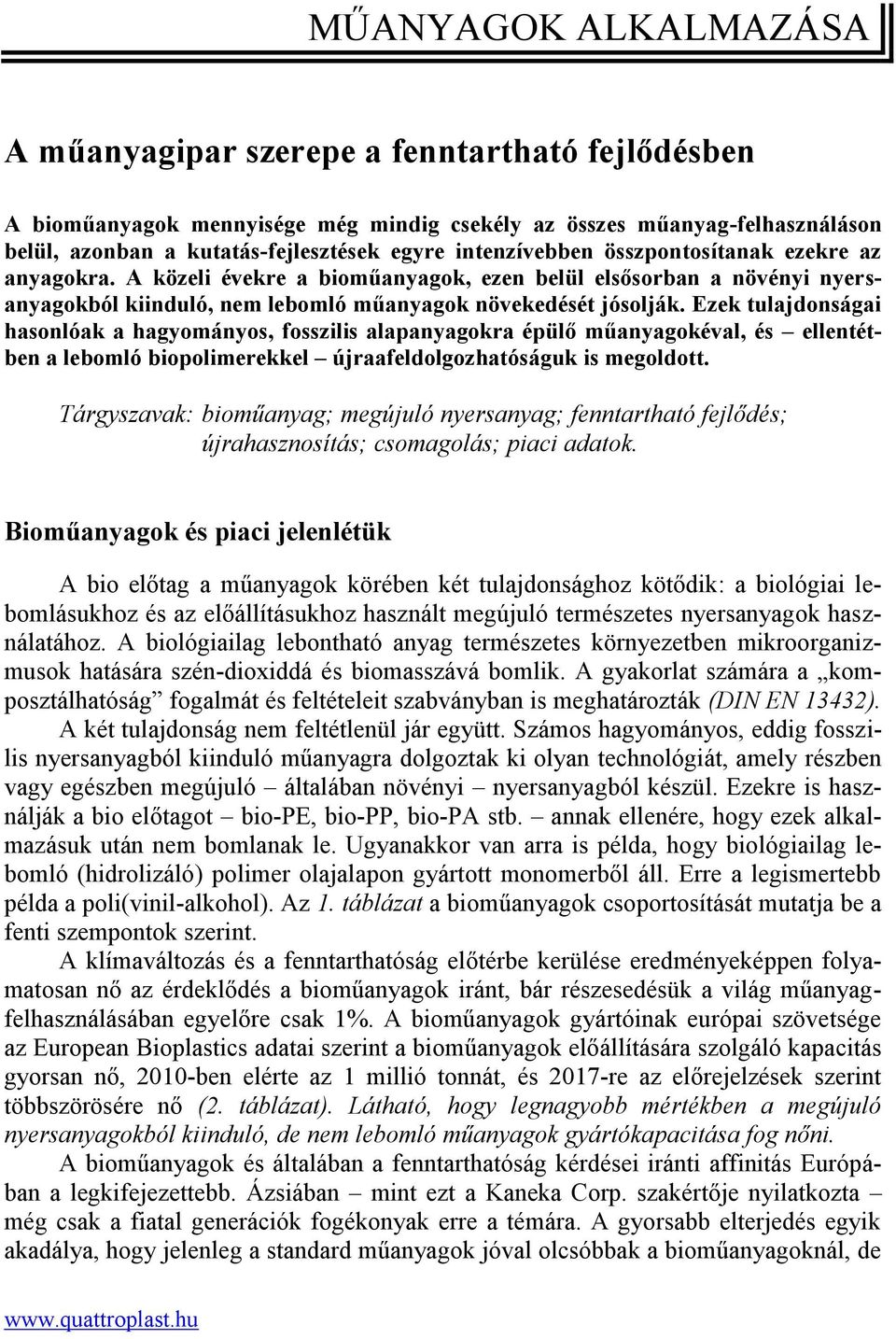 Ezek tulajdonságai hasonlóak a hagyományos, fosszilis alapanyagokra épülő műanyagokéval, és ellentétben a lebomló biopolimerekkel újraafeldolgozhatóságuk is megoldott.