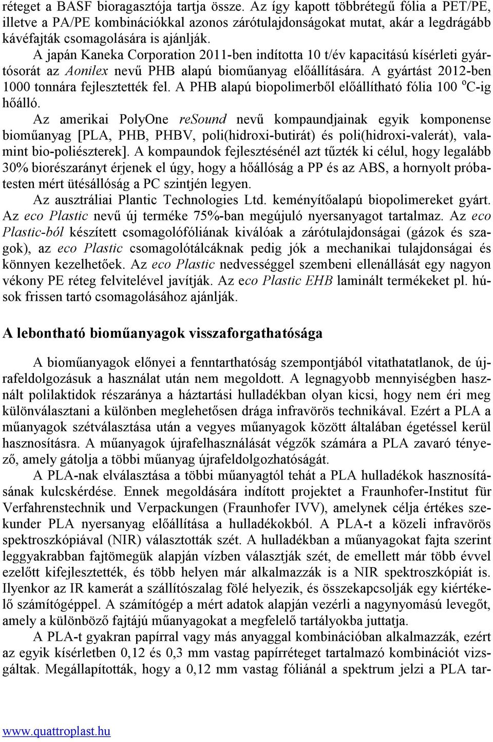 A japán Kaneka Corporation 2011-ben indította 10 t/év kapacitású kísérleti gyártósorát az Aonilex nevű PHB alapú bioműanyag előállítására. A gyártást 2012-ben 1000 tonnára fejlesztették fel.