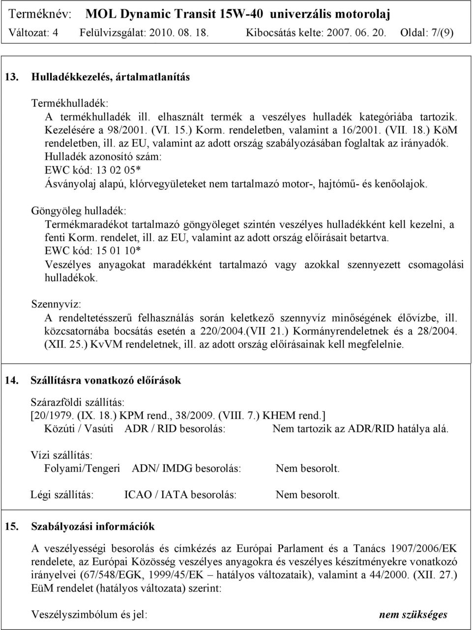 az EU, valamint az adott ország szabályozásában foglaltak az irányadók. Hulladék azonosító szám: EWC kód: 13 02 05* Ásványolaj alapú, klórvegyületeket nem tartalmazó motor-, hajtómű- és kenőolajok.