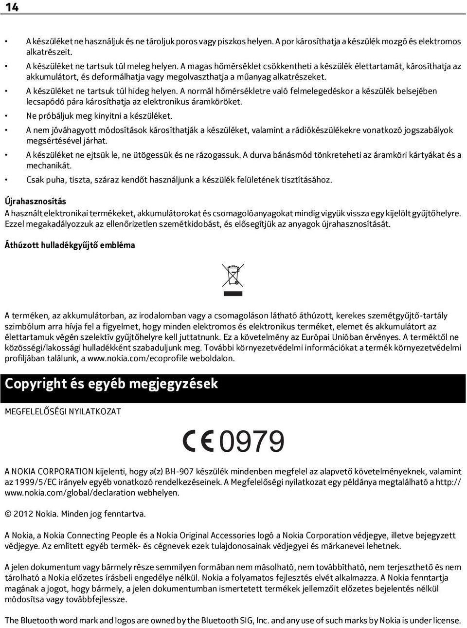 A normál hőmérsékletre való felmelegedéskor a készülék belsejében lecsapódó pára károsíthatja az elektronikus áramköröket. Ne próbáljuk meg kinyitni a készüléket.