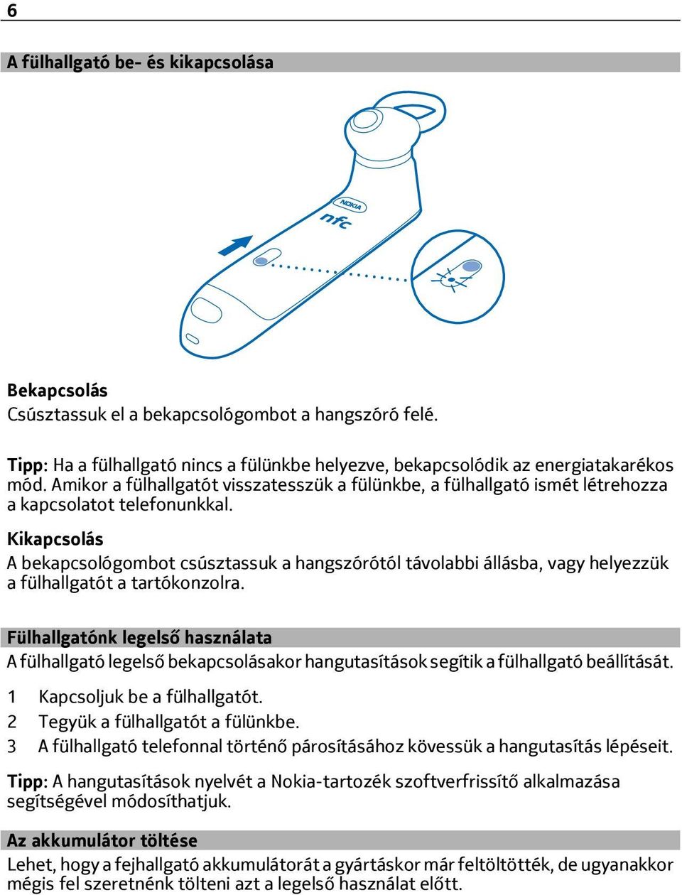 Kikapcsolás A bekapcsológombot csúsztassuk a hangszórótól távolabbi állásba, vagy helyezzük a fülhallgatót a tartókonzolra.