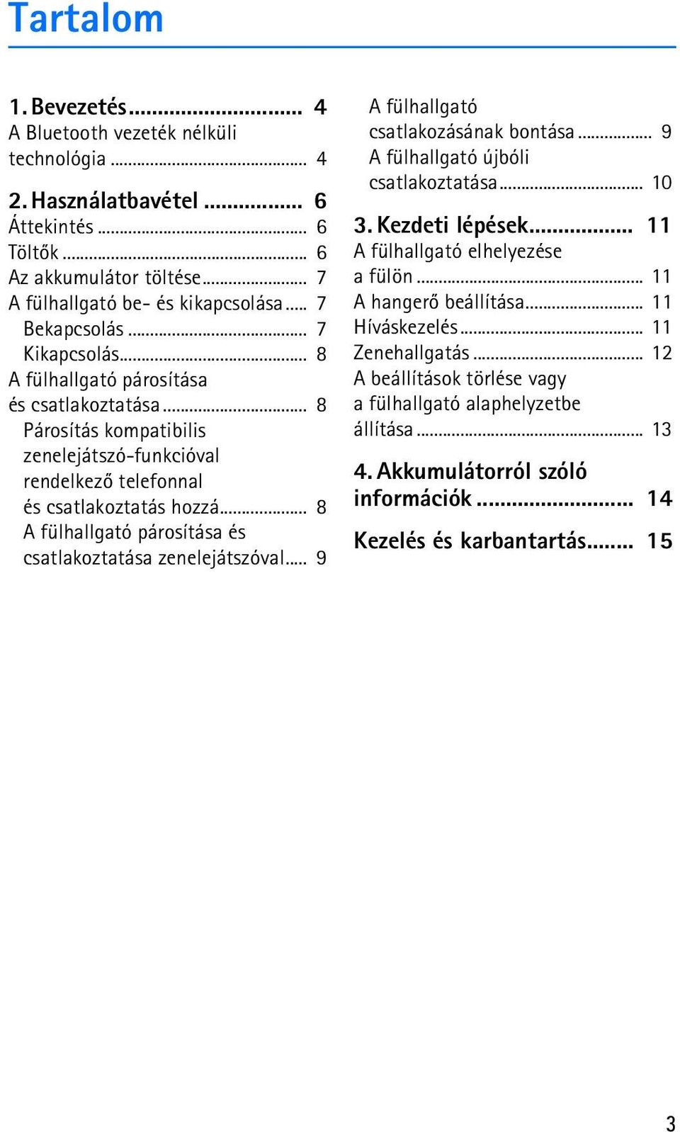 .. 8 A fülhallgató párosítása és csatlakoztatása zenelejátszóval... 9 A fülhallgató csatlakozásának bontása... 9 A fülhallgató újbóli csatlakoztatása... 10 3. Kezdeti lépések.