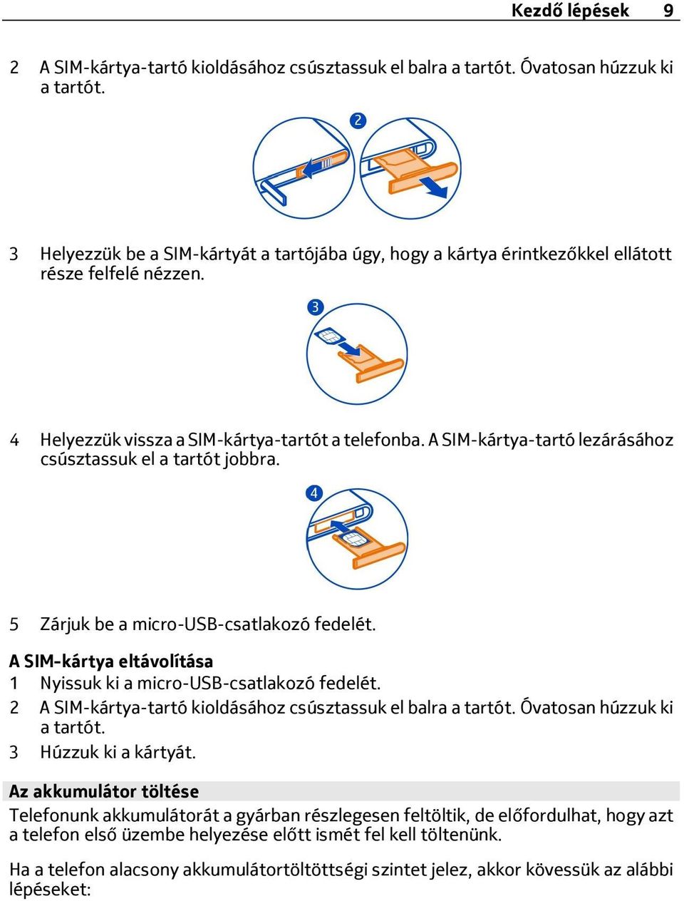 A SIM-kártya-tartó lezárásához csúsztassuk el a tartót jobbra. 5 Zárjuk be a micro-usb-csatlakozó fedelét. A SIM-kártya eltávolítása 1 Nyissuk ki a micro-usb-csatlakozó fedelét.