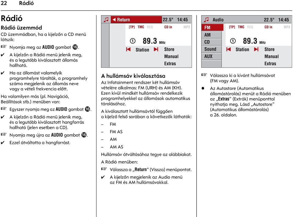 ) menüben van: Egyszer nyomja meg az AUDIO gombot f. A kijelzõn a Rádió menü jelenik meg, és a legutóbb kiválasztott hangforrás hallható (jelen esetben a CD). Nyomja meg újra az AUDIO gombot f.