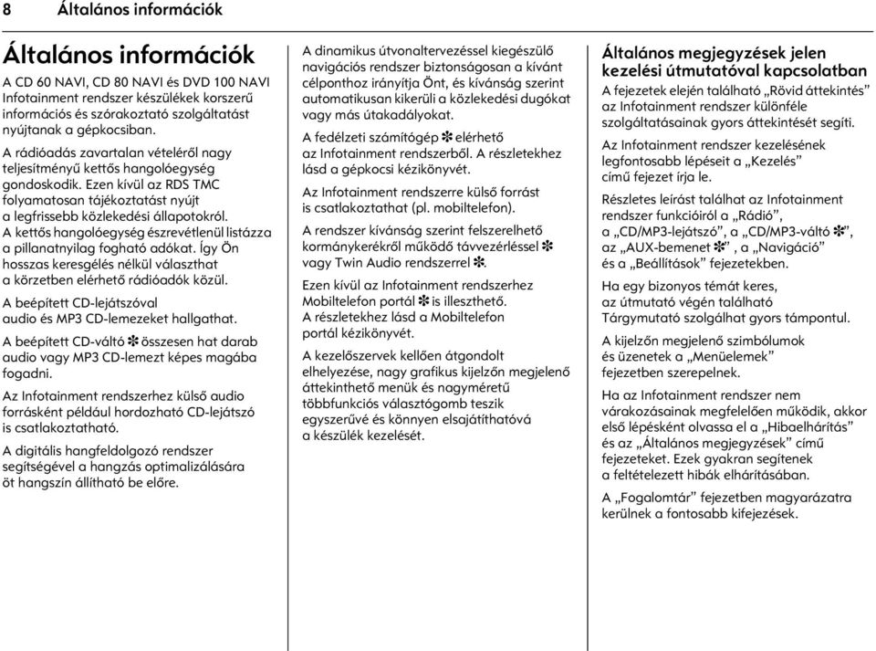 A kettõs hangolóegység észrevétlenül listázza a pillanatnyilag fogható adókat. Így Ön hosszas keresgélés nélkül választhat a körzetben elérhetõ rádióadók közül.