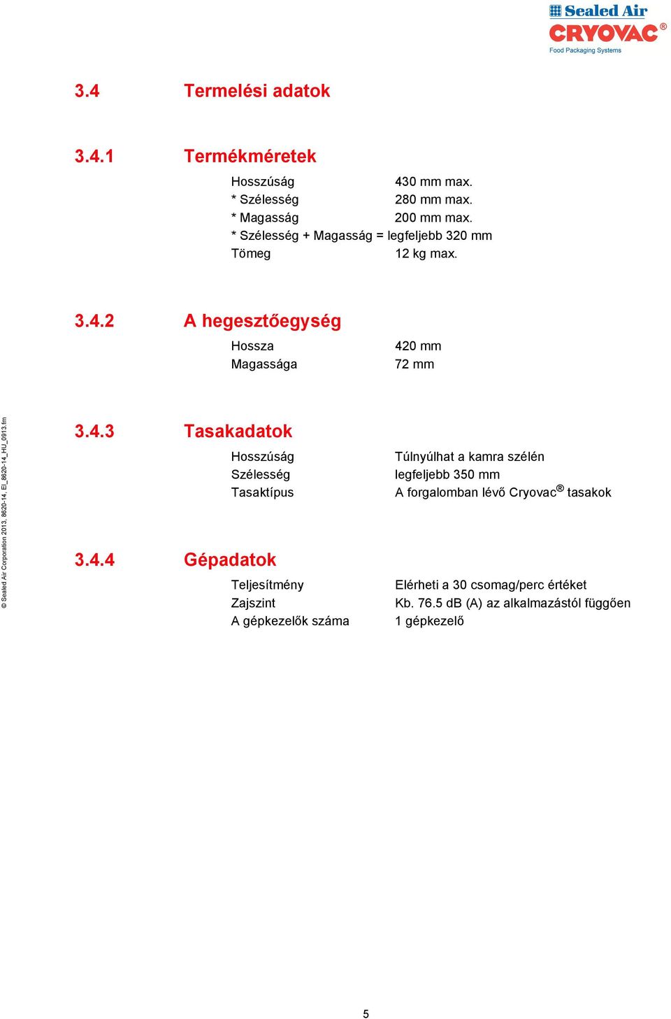 4.4 Gépadatok Teljesítmény Zajszint A gépkezelők száma Túlnyúlhat a kamra szélén legfeljebb 350 mm A forgalomban lévő