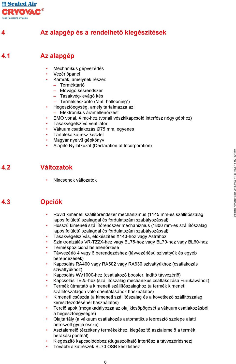 Elektronikus áramellenőrzést EMO vonal, 4 mc-hez (vonali vészkikapcsoló interfész négy géphez) Tasakvégelszívó ventilátor Vákuum csatlakozás Ø75 mm, egyenes Tartalékalkatrész készlet Magyar nyelvű