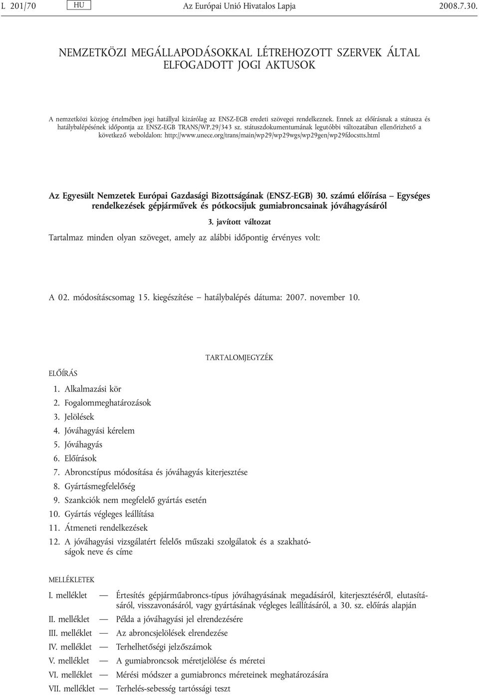 Ennek az előírásnak a státusza és hatálybalépésének időpontja az ENSZ-EGB TRANS/WP.29/343 sz. státuszdokumentumának legutóbbi változatában ellenőrizhető a következő weboldalon: http://www.unece.