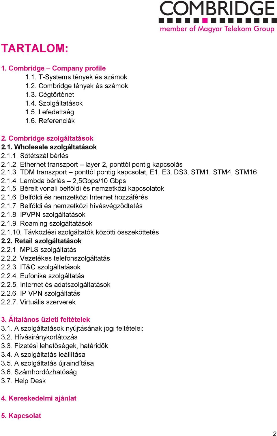 bps/10 Gbps 2.1.5. Bérelt vnali belföldi és nemzetközi kapcslatk 2.1.6. Belföldi és nemzetközi Internet hzzáférés 2.1.7. Belföldi és nemzetközi hívásvégződtetés 2.1.8. IPVPN szlgáltatásk 2.1.9.