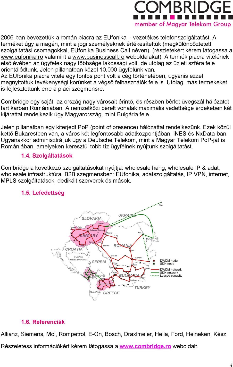 businesscall.r webldalakat). A termék piacra vitelének első évében az ügyfelek nagy többsége lakssági vlt, de utólag az üzleti szféra fele rientálódtunk. Jelen pillanatban közel 10.000 ügyfelünk van.